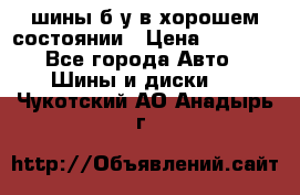 шины б/у в хорошем состоянии › Цена ­ 2 000 - Все города Авто » Шины и диски   . Чукотский АО,Анадырь г.